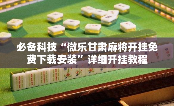 必备科技“微乐甘肃麻将开挂免费下载安装”详细开挂教程