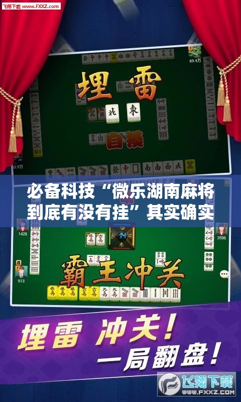 必备科技“微乐湖南麻将到底有没有挂”其实确实有挂