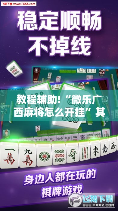 教程辅助!“微乐广西麻将怎么开挂”其实确实有挂