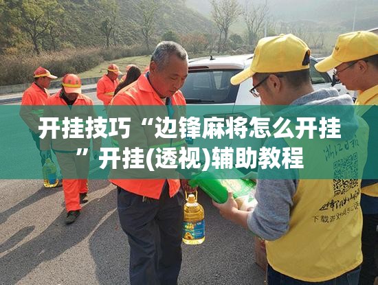 开挂技巧“边锋麻将怎么开挂”开挂(透视)辅助教程