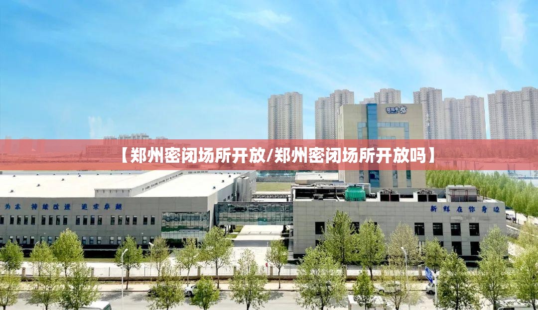 【郑州密闭场所开放/郑州密闭场所开放吗】