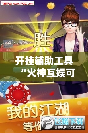 开挂辅助工具“火神互娱可以开挂吗”科技辅助神器手机版