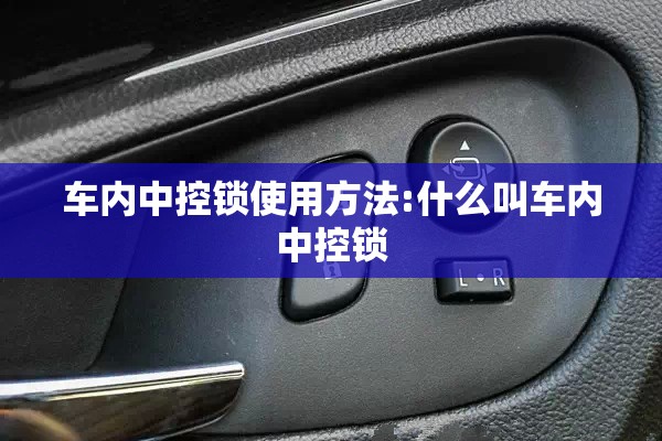 车内中控锁使用方法:什么叫车内中控锁