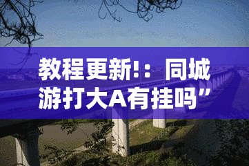 教程更新!：同城游打大A有挂吗	”详细开挂教程