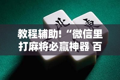 教程辅助!“微信里打麻将必赢神器 百度贴吧”2026开挂教程步骤