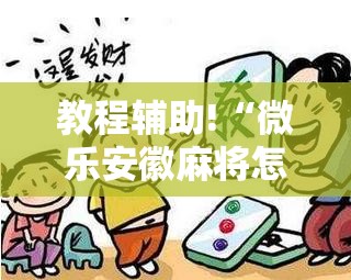 教程辅助!“微乐安徽麻将怎么打容易赢”详细外挂透视辅助软件教程