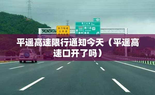 平遥高速限行通知今天（平遥高速口开了吗）