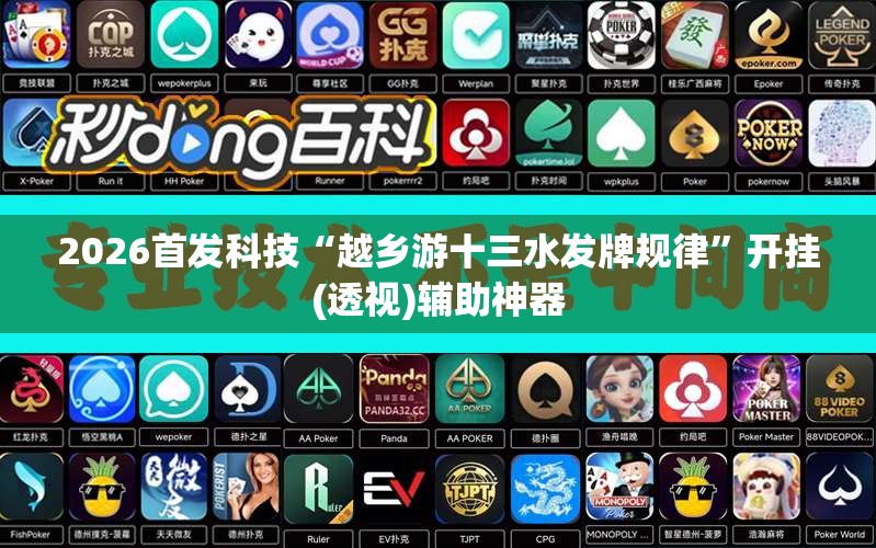 2026首发科技“越乡游十三水发牌规律”开挂(透视)辅助神器