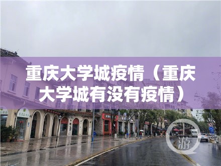 重庆大学城疫情（重庆大学城有没有疫情）