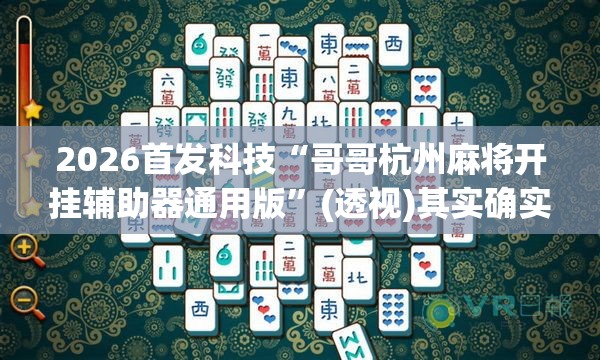 2026首发科技“哥哥杭州麻将开挂辅助器通用版”(透视)其实确实有挂