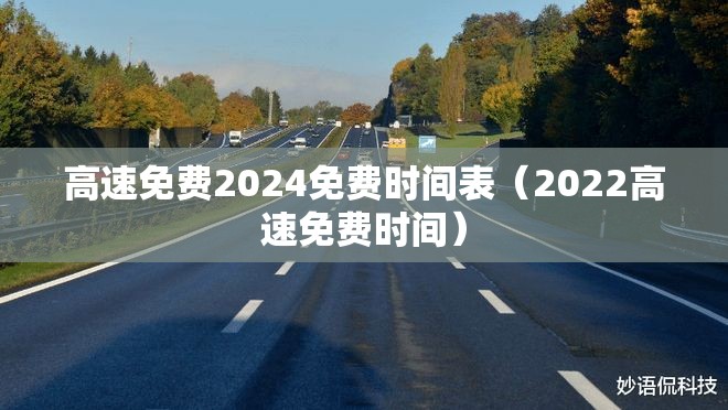 高速免费2024免费时间表（2022高速免费时间）