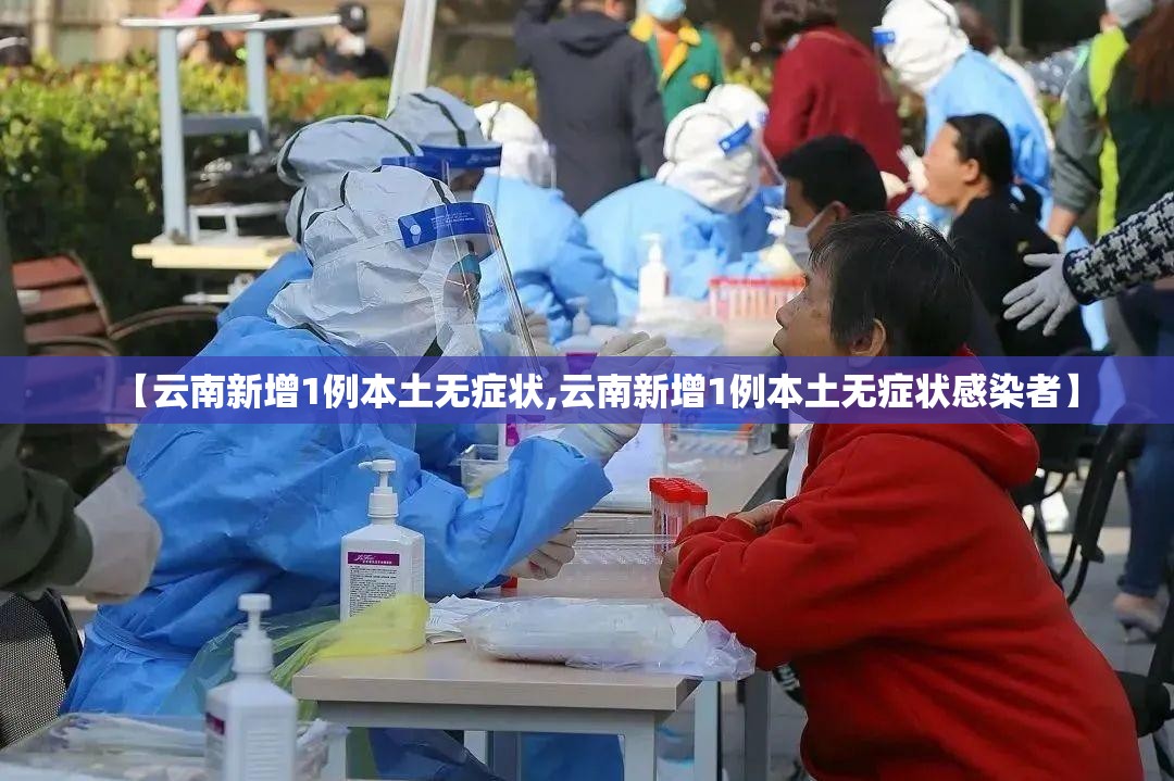 【云南新增1例本土无症状,云南新增1例本土无症状感染者】