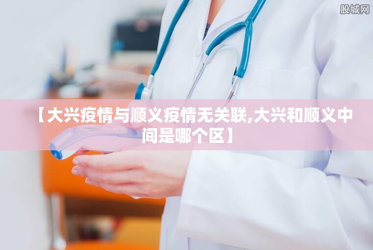 【大兴疫情与顺义疫情无关联,大兴和顺义中间是哪个区】