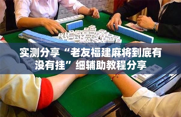 实测分享“老友福建麻将到底有没有挂”细辅助教程分享