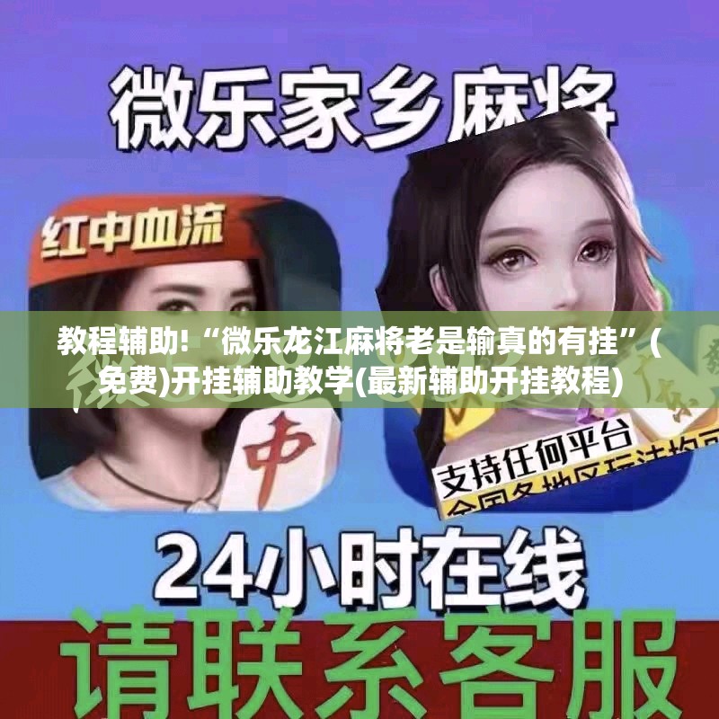 教程辅助!“微乐龙江麻将老是输真的有挂”(免费)开挂辅助教学(最新辅助开挂教程)