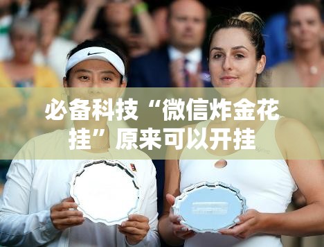 必备科技“微信炸金花挂”原来可以开挂