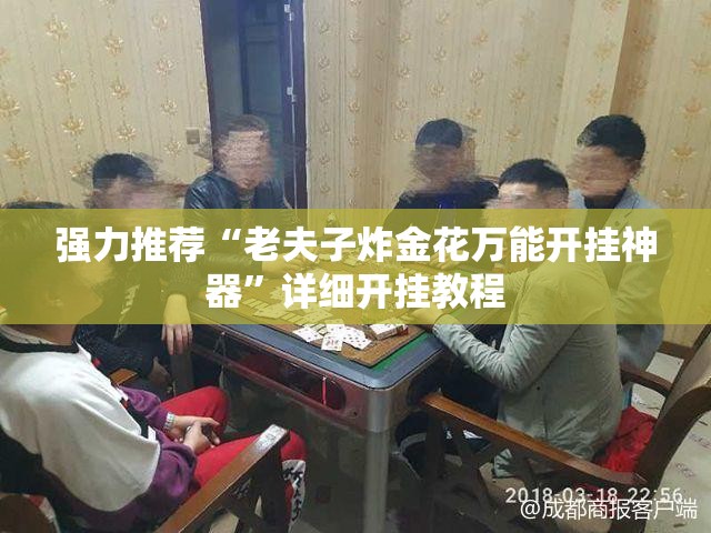 强力推荐“老夫子炸金花万能开挂神器	”详细开挂教程