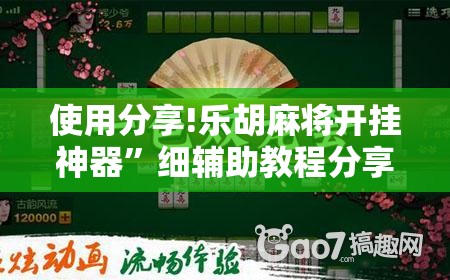 使用分享!乐胡麻将开挂神器”细辅助教程分享