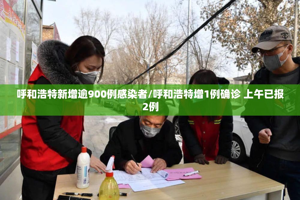 呼和浩特新增逾900例感染者/呼和浩特增1例确诊 上午已报2例