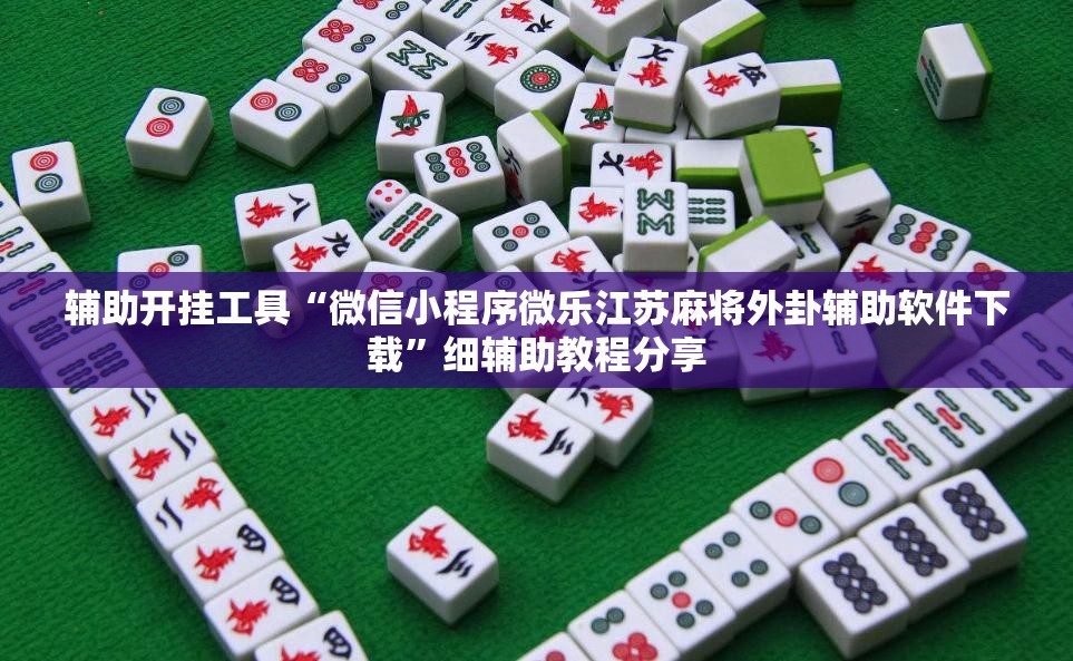 辅助开挂工具“微信小程序微乐江苏麻将外卦辅助软件下载”细辅助教程分享