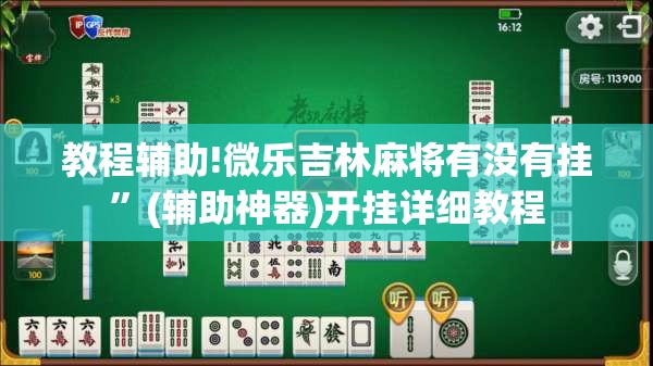 教程辅助!微乐吉林麻将有没有挂	”(辅助神器)开挂详细教程