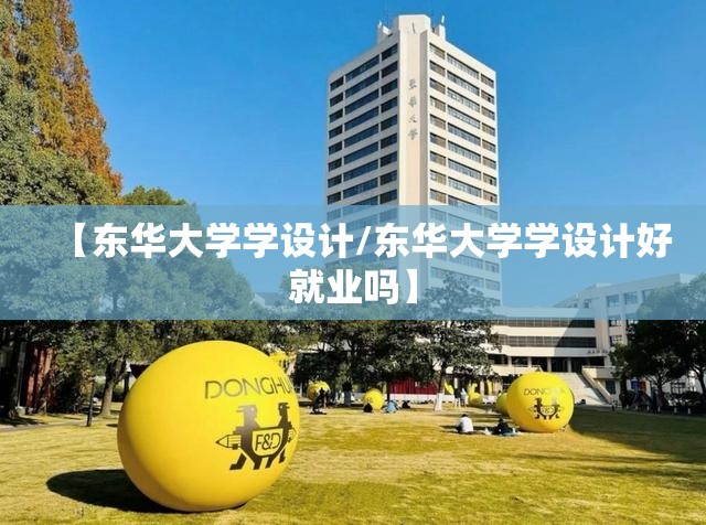 【东华大学学设计/东华大学学设计好就业吗】