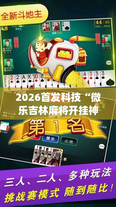 2026首发科技“微乐吉林麻将开挂神器下载”开挂(透视)最新辅助详细