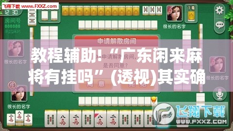 教程辅助!“广东闲来麻将有挂吗	”(透视)其实确实有挂