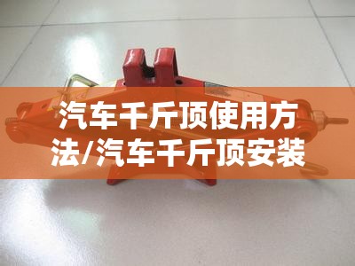 汽车千斤顶使用方法/汽车千斤顶安装方法
