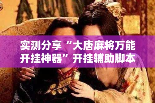 实测分享“大唐麻将万能开挂神器”开挂辅助脚本+详细开挂安装教程