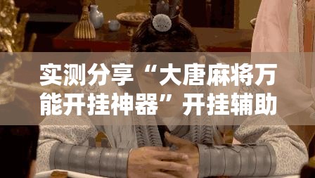 实测分享“大唐麻将万能开挂神器	”开挂辅助脚本+详细开挂安装教程