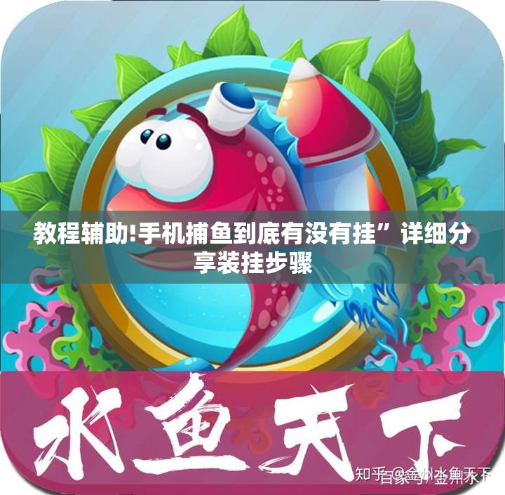 教程辅助!手机捕鱼到底有没有挂”详细分享装挂步骤