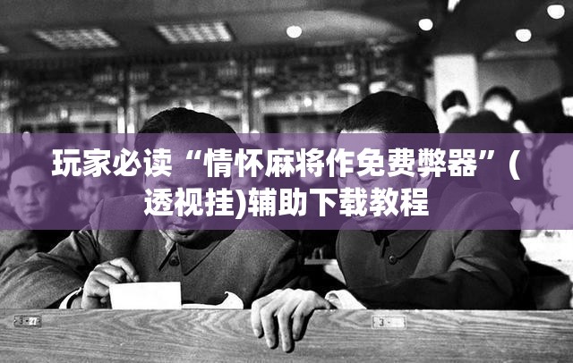 玩家必读“情怀麻将作免费弊器	”(透视挂)辅助下载教程