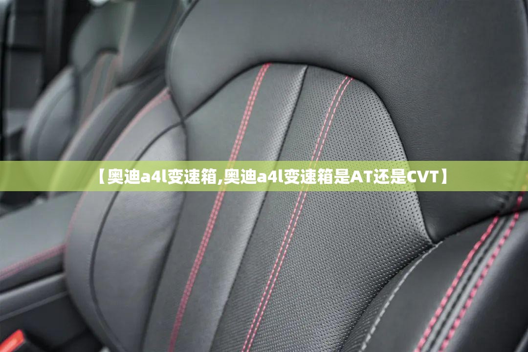 【奥迪a4l变速箱,奥迪a4l变速箱是AT还是CVT】
