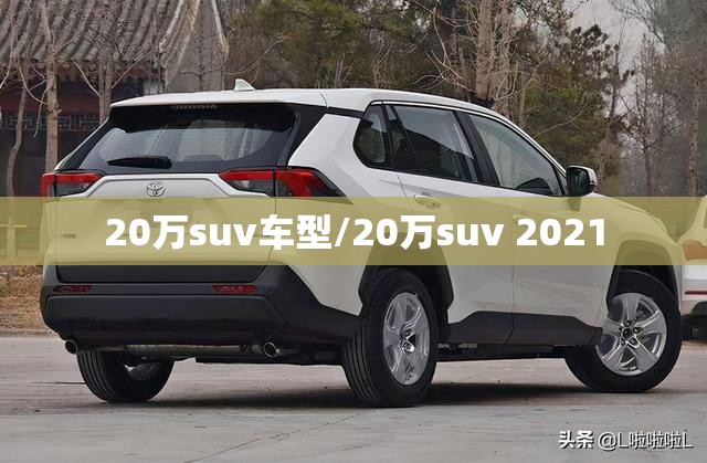 20万suv车型/20万suv 2021