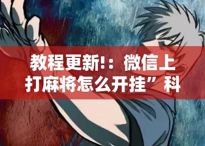 教程更新!：微信上打麻将怎么开挂”科技辅助神器手机版