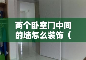 两个卧室门中间的墙怎么装饰（两个卧室门在一面墙上好吗）
