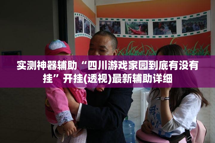 实测神器辅助“四川游戏家园到底有没有挂	”开挂(透视)最新辅助详细