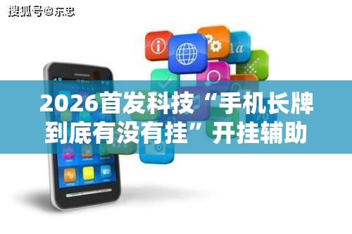 2026首发科技“手机长牌到底有没有挂”开挂辅助脚本+详细开挂安装教程