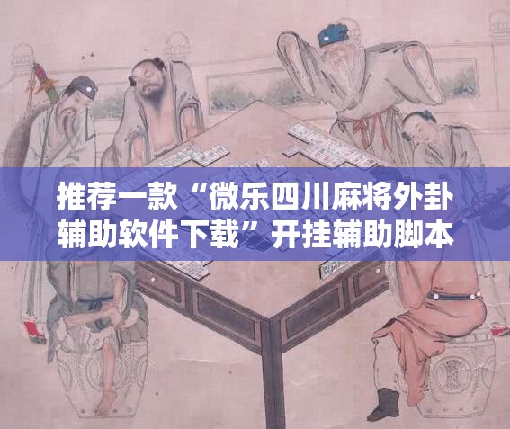 推荐一款“微乐四川麻将外卦辅助软件下载”开挂辅助脚本+详细开挂安装教程