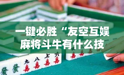一键必胜“友空互娱麻将斗牛有什么技巧”其实确实有挂