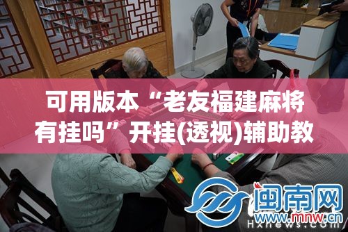 可用版本“老友福建麻将有挂吗”开挂(透视)辅助教程