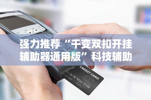 强力推荐“千变双扣开挂辅助器通用版”科技辅助神器手机版