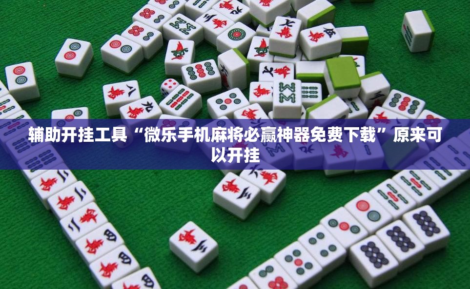 辅助开挂工具“微乐手机麻将必赢神器免费下载	”原来可以开挂