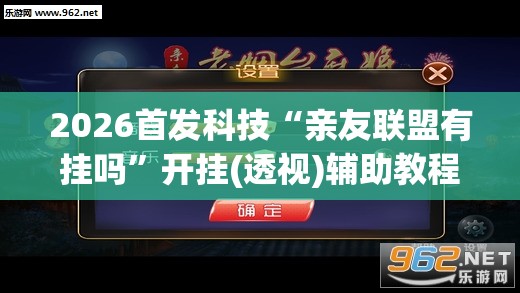 2026首发科技“亲友联盟有挂吗”开挂(透视)辅助教程