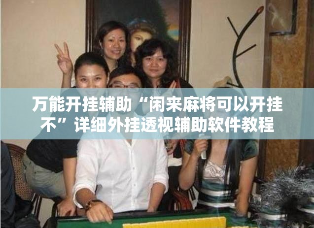 万能开挂辅助“闲来麻将可以开挂不”详细外挂透视辅助软件教程