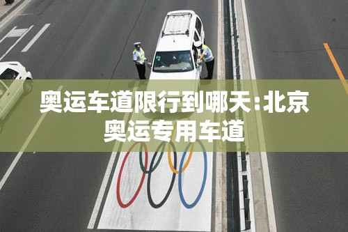 奥运车道限行到哪天:北京奥运专用车道