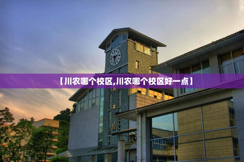 【川农哪个校区,川农哪个校区好一点】