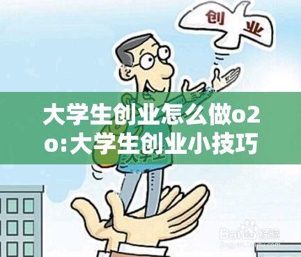 大学生创业怎么做o2o:大学生创业小技巧