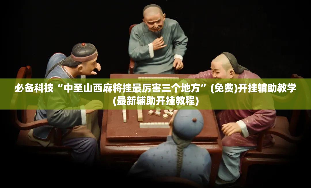 必备科技“中至山西麻将挂最厉害三个地方”(免费)开挂辅助教学(最新辅助开挂教程)